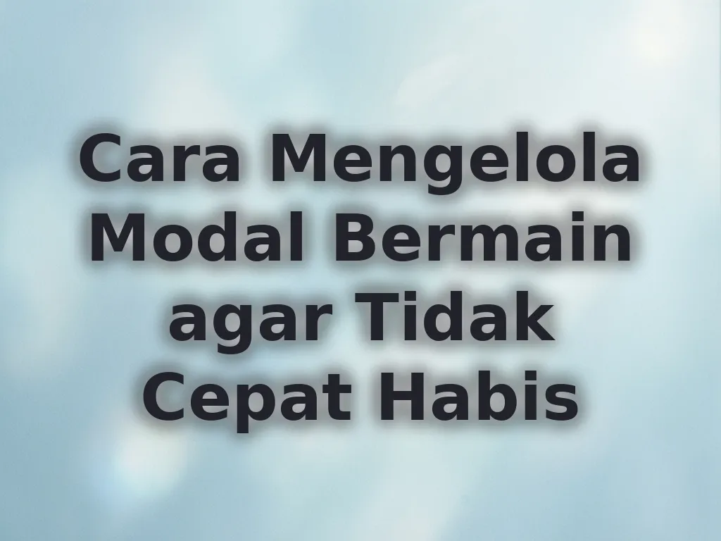 Cara Mengelola Modal Bermain agar Tidak Cepat Habis