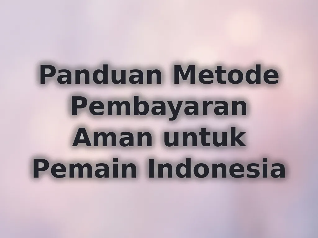 Panduan Metode Pembayaran Aman untuk Pemain Indonesia